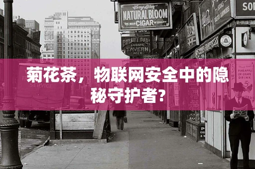 菊花茶，物联网安全中的隐秘守护者?