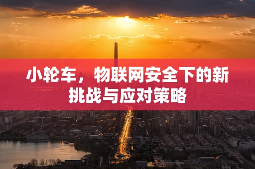 小轮车，物联网安全下的新挑战与应对策略