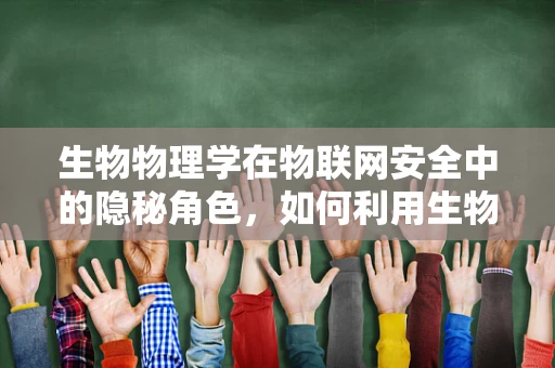 生物物理学在物联网安全中的隐秘角色，如何利用生物特征增强认证机制？