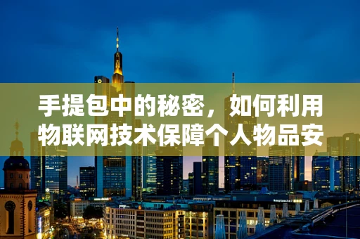 手提包中的秘密，如何利用物联网技术保障个人物品安全？