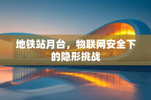 地铁站月台，物联网安全下的隐形挑战