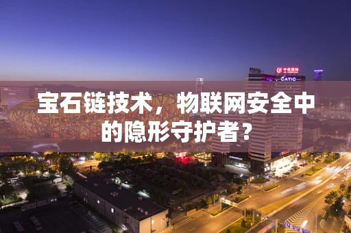 宝石链技术，物联网安全中的隐形守护者？