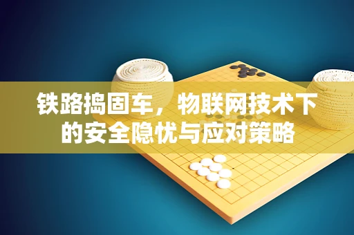 铁路捣固车，物联网技术下的安全隐忧与应对策略