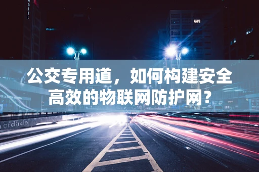 公交专用道，如何构建安全高效的物联网防护网？