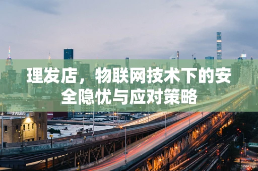理发店，物联网技术下的安全隐忧与应对策略