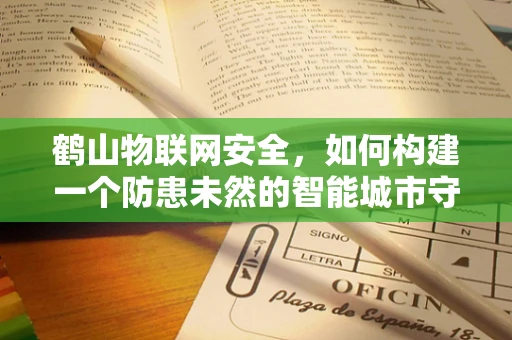 鹤山物联网安全，如何构建一个防患未然的智能城市守护者？