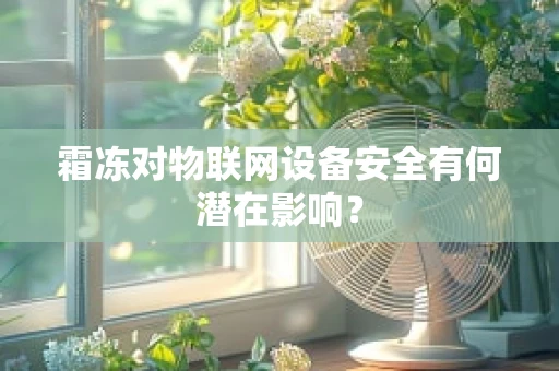 霜冻对物联网设备安全有何潜在影响？