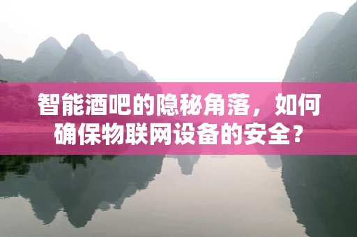 智能酒吧的隐秘角落，如何确保物联网设备的安全？
