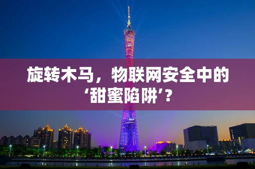 旋转木马，物联网安全中的‘甜蜜陷阱’？