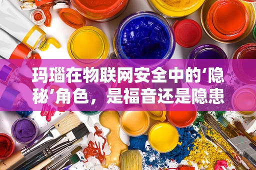玛瑙在物联网安全中的‘隐秘’角色，是福音还是隐患？