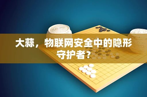 大蒜，物联网安全中的隐形守护者？