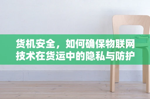 货机安全，如何确保物联网技术在货运中的隐私与防护？