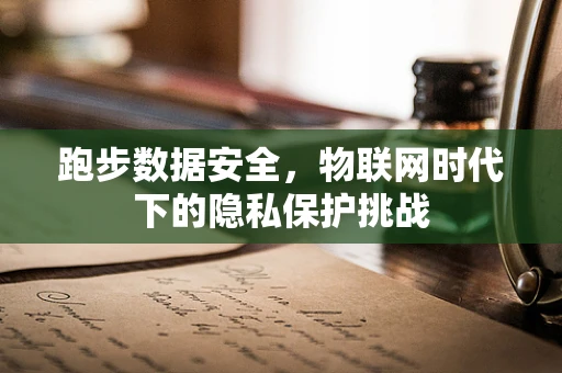 跑步数据安全，物联网时代下的隐私保护挑战
