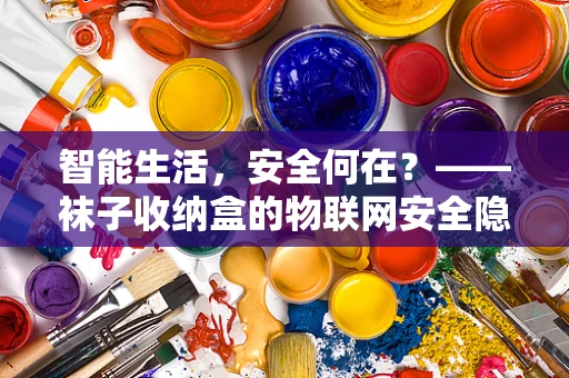 智能生活，安全何在？——袜子收纳盒的物联网安全隐患