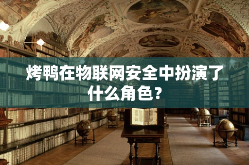 烤鸭在物联网安全中扮演了什么角色？
