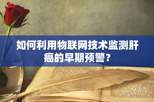 如何利用物联网技术监测肝癌的早期预警？