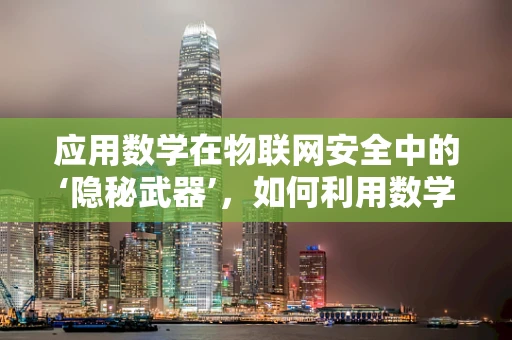 应用数学在物联网安全中的‘隐秘武器’，如何利用数学模型抵御黑客攻击？