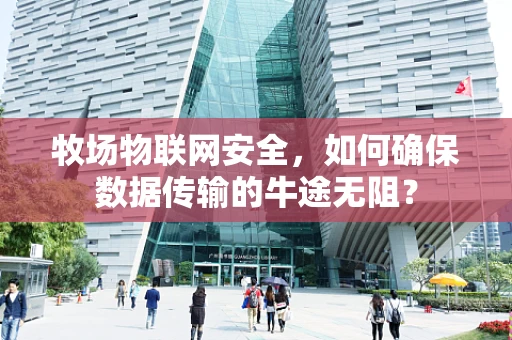 牧场物联网安全，如何确保数据传输的牛途无阻？