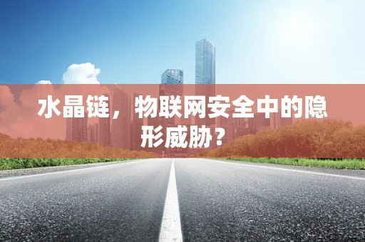 水晶链，物联网安全中的隐形威胁？