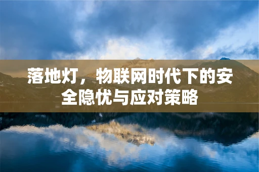 落地灯，物联网时代下的安全隐忧与应对策略