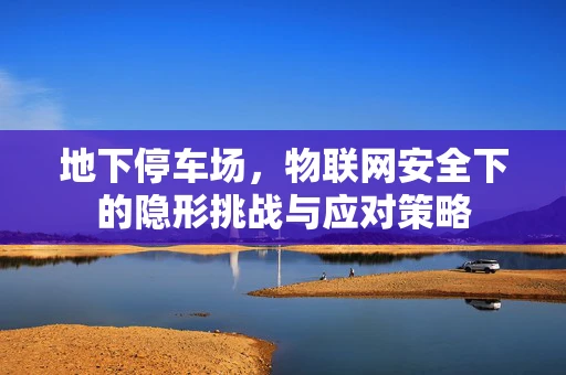 地下停车场，物联网安全下的隐形挑战与应对策略