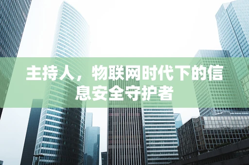 主持人，物联网时代下的信息安全守护者