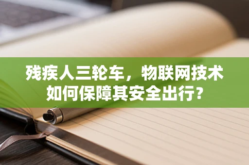 残疾人三轮车，物联网技术如何保障其安全出行？