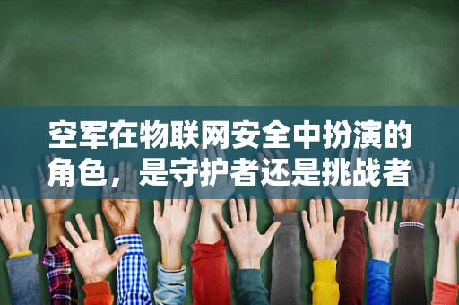 空军在物联网安全中扮演的角色，是守护者还是挑战者？