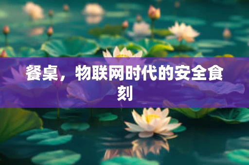 餐桌，物联网时代的安全食刻
