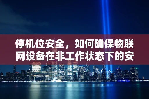 停机位安全，如何确保物联网设备在非工作状态下的安全？