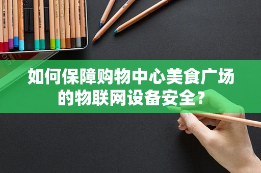 如何保障购物中心美食广场的物联网设备安全？