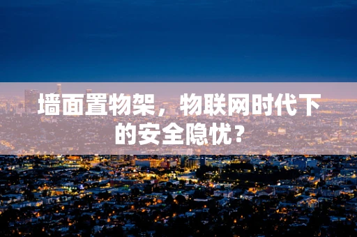 墙面置物架，物联网时代下的安全隐忧？