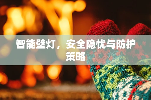 智能壁灯，安全隐忧与防护策略