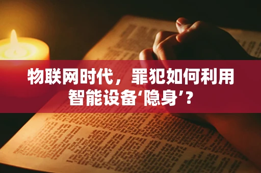 物联网时代，罪犯如何利用智能设备‘隐身’？