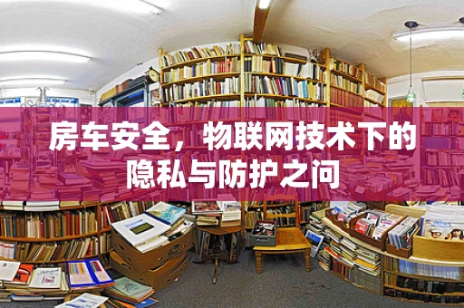 房车安全，物联网技术下的隐私与防护之问