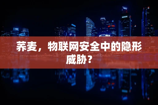 荞麦，物联网安全中的隐形威胁？