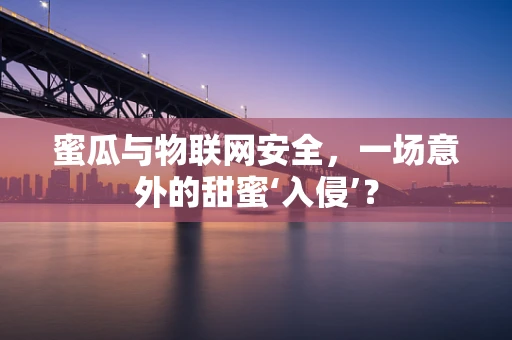 蜜瓜与物联网安全，一场意外的甜蜜‘入侵’？