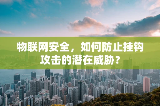 物联网安全，如何防止挂钩攻击的潜在威胁？
