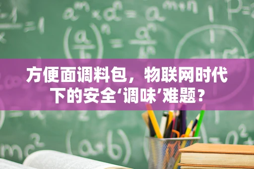 方便面调料包，物联网时代下的安全‘调味’难题？