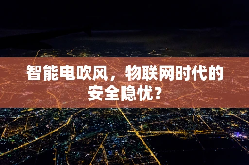 智能电吹风，物联网时代的安全隐忧？