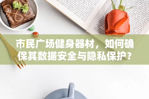 市民广场健身器材，如何确保其数据安全与隐私保护？