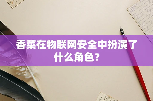香菜在物联网安全中扮演了什么角色？