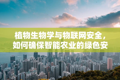 植物生物学与物联网安全，如何确保智能农业的绿色安全？