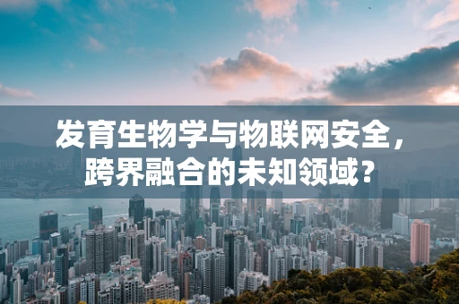 发育生物学与物联网安全，跨界融合的未知领域？