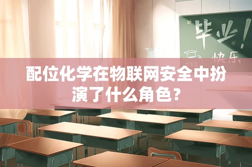 配位化学在物联网安全中扮演了什么角色？