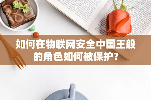 如何在物联网安全中国王般的角色如何被保护？