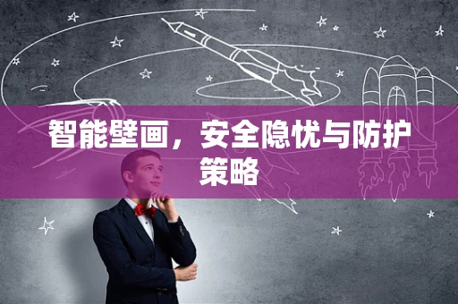 智能壁画，安全隐忧与防护策略