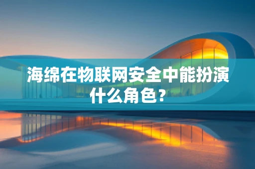 海绵在物联网安全中能扮演什么角色？