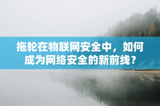 拖轮在物联网安全中，如何成为网络安全的新前线？