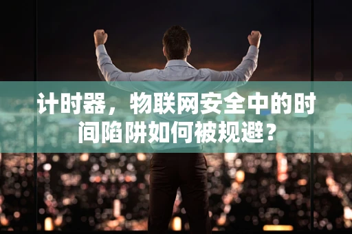 计时器，物联网安全中的时间陷阱如何被规避？